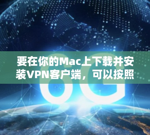要在你的Mac上下载并安装VPN客户端,可以按照以下步骤操作 要在你的Mac上下载并安装VPN客户端,可以按照以下步骤操作