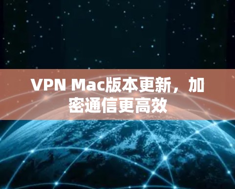 VPN Mac版本更新,加密通信更高效 VPN Mac版本更新,加密通信更高效