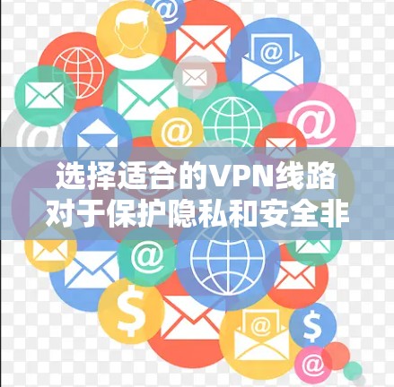 选择适合的VPN线路对于保护隐私和安全非常重要。以下是一些建议,帮助你选择最佳的VPN服务 选择适合的VPN线路对于保护隐私和安全非常重要。以下是一些建议,帮助你选择最佳的VPN服务