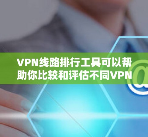 VPN线路排行工具可以帮助你比较和评估不同VPN服务的性能、速度和可靠性。以下是一些常用的VPN线路排行工具和方法 VPN线路排行工具可以帮助你比较和评估不同VPN服务的性能、速度和可靠性。以下是一些常用的VPN线路排行工具和方法