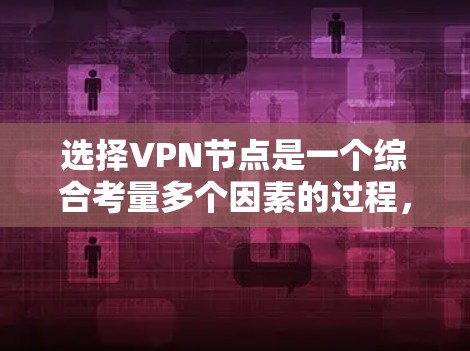 选择VPN节点是一个综合考量多个因素的过程,以下是根据您的需求整理出的步骤和建议,帮助您做出明智的选择 选择VPN节点是一个综合考量多个因素的过程,以下是根据您的需求整理出的步骤和建议,帮助您做出明智的选择