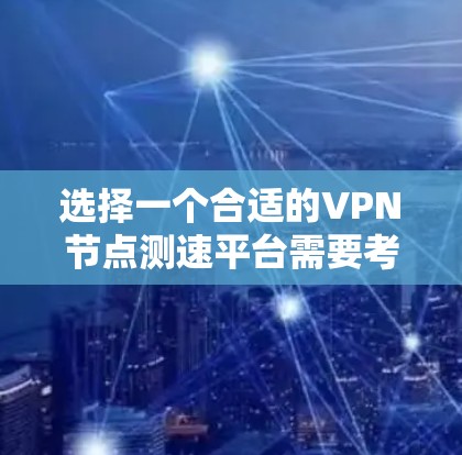 选择一个合适的VPN节点测速平台需要考虑以下几个方面 选择一个合适的VPN节点测速平台需要考虑以下几个方面
