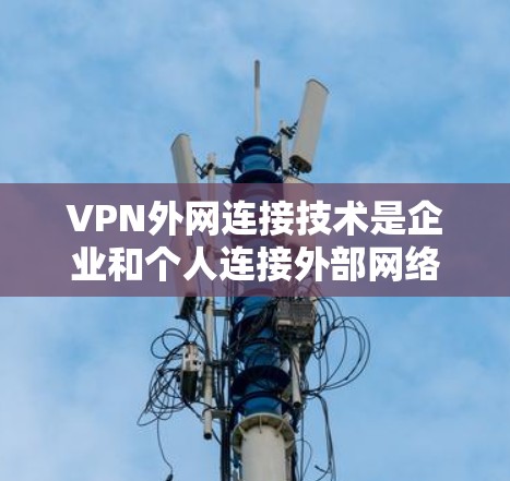 VPN外网连接技术是企业和个人连接外部网络的重要手段,提供了安全、可靠的通信途径。以下是对VPN外网连接技术的详细分析和总结 VPN外网连接技术是企业和个人连接外部网络的重要手段,提供了安全、可靠的通信途径。以下是对VPN外网连接技术的详细分析和总结