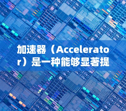 加速器（Accelerator）是一种能够显著提高计算机系统性能的硬件或软件组件。免费使用加速器的方案可以帮助您在有限预算下优化计算效率。以下是一些常见的免费加速器方案和使用方法