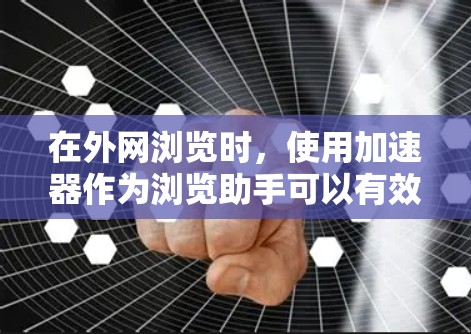 在外网浏览时,使用加速器作为浏览助手可以有效提高安全性和速度。以下是如何配置和使用加速器作为外网浏览助手的步骤 在外网浏览时,使用加速器作为浏览助手可以有效提高安全性和速度。以下是如何配置和使用加速器作为外网浏览助手的步骤