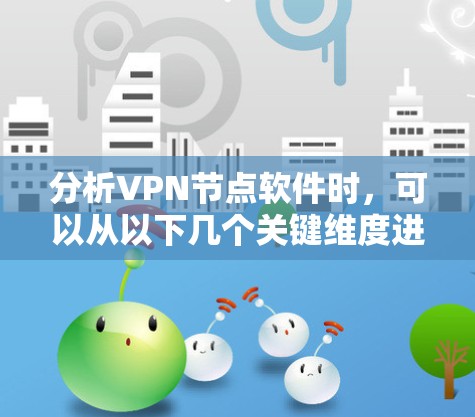 分析VPN节点软件时，可以从以下几个关键维度进行评估
