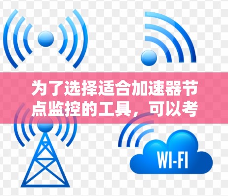 为了选择适合加速器节点监控的工具,可以考虑以下几点 为了选择适合加速器节点监控的工具,可以考虑以下几点