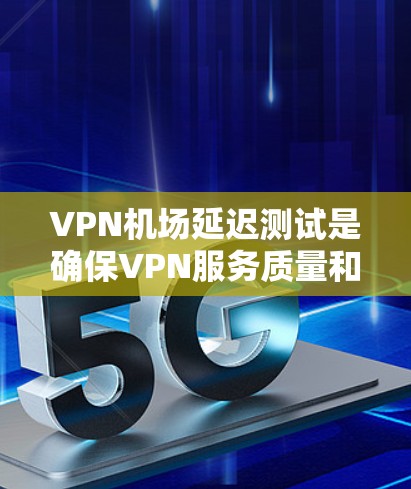VPN机场延迟测试是确保VPN服务质量和网络性能的重要步骤。以下是一些方法和工具可以帮助你测试VPN机场的延迟 VPN机场延迟测试是确保VPN服务质量和网络性能的重要步骤。以下是一些方法和工具可以帮助你测试VPN机场的延迟