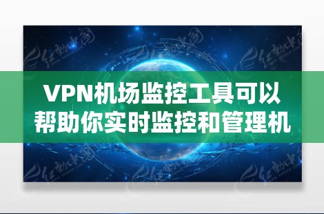 VPN机场监控工具可以帮助你实时监控和管理机场内的网络设备、VPN服务器和网络性能，确保网络运行的稳定性和安全性。以下是一些常用的VPN机场监控工具和解决方案