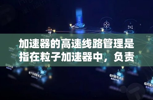 加速器的高速线路管理是指在粒子加速器中,负责将粒子(如电子或离子)加速到高速或高能状态的电磁或机械系统的管理。高速线路通常指的是加速器内部的电磁场、电路或机械传动系统,负责实现粒子的加速和传输 加速器的高速线路管理是指在粒子加速器中,负责将粒子(如电子或离子)加速到高速或高能状态的电磁或机械系统的管理。高速线路通常指的是加速器内部的电磁场、电路或机械传动系统,负责实现粒子的加速和传输