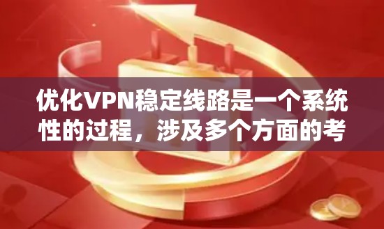 优化VPN稳定线路是一个系统性的过程,涉及多个方面的考虑和调整。以下是优化VPN稳定线路的分步指南,帮助您实现更高效、更可靠的VPN连接 优化VPN稳定线路是一个系统性的过程,涉及多个方面的考虑和调整。以下是优化VPN稳定线路的分步指南,帮助您实现更高效、更可靠的VPN连接