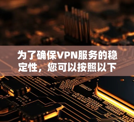 为了确保VPN服务的稳定性,您可以按照以下步骤进行 为了确保VPN服务的稳定性,您可以按照以下步骤进行
