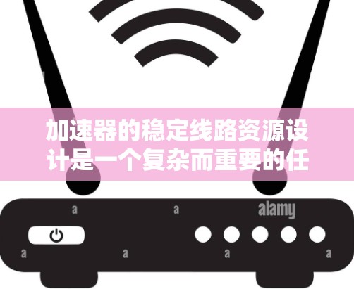 加速器的稳定线路资源设计是一个复杂而重要的任务,涉及多个方面的考虑。以下是对该问题的总结和建议 加速器的稳定线路资源设计是一个复杂而重要的任务,涉及多个方面的考虑。以下是对该问题的总结和建议