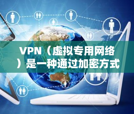 VPN（虚拟专用网络）是一种通过加密方式建立安全连接的网络技术，用户可以通过VPN连接到一个远程的专用服务器，以保护数据隐私、避免网络监控或访问受限制的资源。以下是一些优化VPN连接的技巧和建议