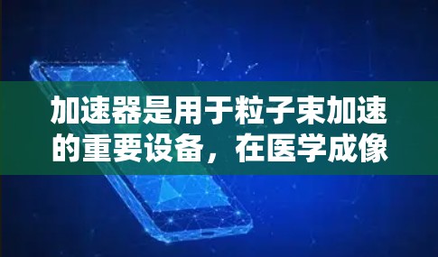 加速器是用于粒子束加速的重要设备,在医学成像、工业检测等领域有广泛应用。连接加速器的方法各有优劣,以下是对几种主要方法的分析和总结 加速器是用于粒子束加速的重要设备,在医学成像、工业检测等领域有广泛应用。连接加速器的方法各有优劣,以下是对几种主要方法的分析和总结