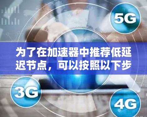 为了在加速器中推荐低延迟节点,可以按照以下步骤实施 为了在加速器中推荐低延迟节点,可以按照以下步骤实施