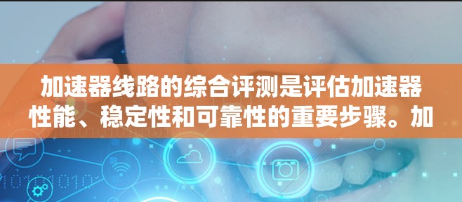 加速器线路的综合评测是评估加速器性能、稳定性和可靠性的重要步骤。加速器线路通常包括磁场、电场、能量注入、粒子传输、检测系统等多个组成部分。以下是一个加速器线路综合评测的可能流程和内容 加速器线路的综合评测是评估加速器性能、稳定性和可靠性的重要步骤。加速器线路通常包括磁场、电场、能量注入、粒子传输、检测系统等多个组成部分。以下是一个加速器线路综合评测的可能流程和内容