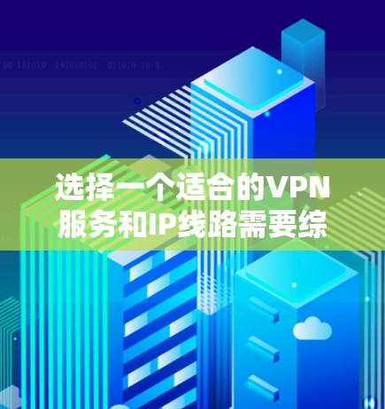 选择一个适合的VPN服务和IP线路需要综合考虑多个因素,以确保速度、安全性、可靠性和隐私保护。以下是详细的选择指南 选择一个适合的VPN服务和IP线路需要综合考虑多个因素,以确保速度、安全性、可靠性和隐私保护。以下是详细的选择指南