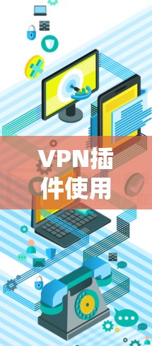 VPN插件使用方法,让通信更安全 VPN插件使用方法,让通信更安全