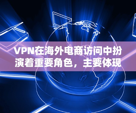 VPN在海外电商访问中扮演着重要角色,主要体现在以下几个方面 VPN在海外电商访问中扮演着重要角色,主要体现在以下几个方面