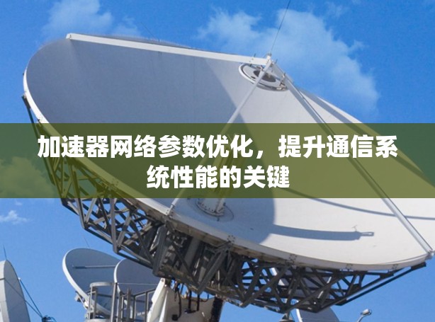 加速器网络参数优化，提升通信系统性能的关键
