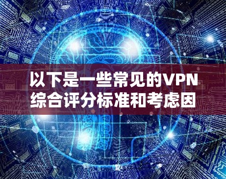以下是一些常见的VPN综合评分标准和考虑因素 以下是一些常见的VPN综合评分标准和考虑因素