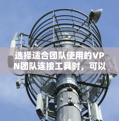 选择适合团队使用的VPN团队连接工具时，可以按照以下步骤进行