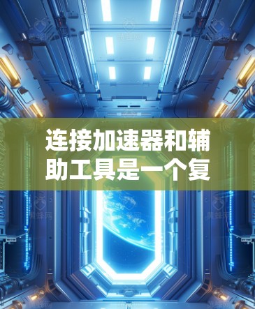 连接加速器和辅助工具是一个复杂但必要的过程,涉及硬件、软件和通信协议等多个方面。以下是分步骤的解决方案 连接加速器和辅助工具是一个复杂但必要的过程,涉及硬件、软件和通信协议等多个方面。以下是分步骤的解决方案