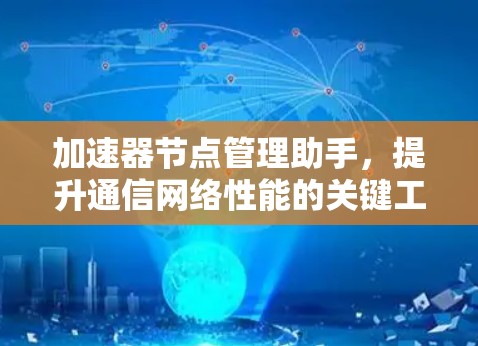 加速器节点管理助手，提升通信网络性能的关键工具