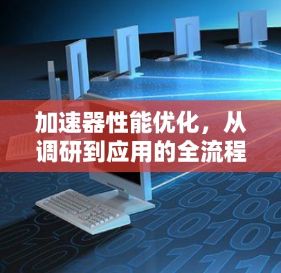 加速器性能优化,从调研到应用的全流程助力 加速器性能优化,从调研到应用的全流程助力