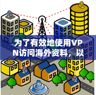 为了有效地使用VPN访问海外资料，以下是分步指南