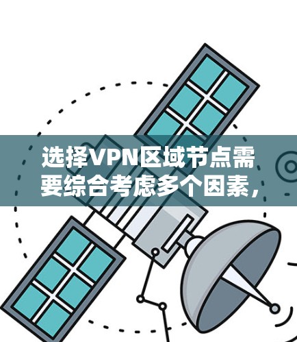 选择VPN区域节点需要综合考虑多个因素，以下是根据您的需求总结的步骤和建议