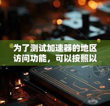 为了测试加速器的地区访问功能，可以按照以下步骤进行