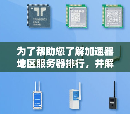 为了帮助您了解加速器地区服务器排行，并解决可能遇到的问题，以下是一些详细的步骤和建议
