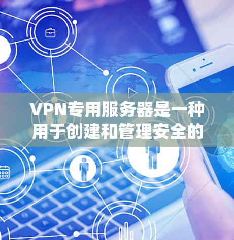 VPN专用服务器是一种用于创建和管理安全的网络连接的服务器，主要用于提供加密通信、保护隐私以及绕过网络限制。以下是关于VPN专用服务器的详细解释