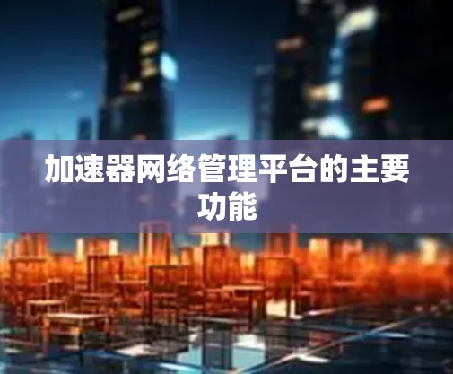 加速器网络管理平台的主要功能
