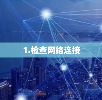 1.检查网络连接
