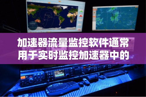 加速器流量监控软件通常用于实时监控加速器中的粒子或电子流速、数量或其他参数,以确保实验运行的稳定性和效率。以下是一些可能的软件或工具,供您参考 加速器流量监控软件通常用于实时监控加速器中的粒子或电子流速、数量或其他参数,以确保实验运行的稳定性和效率。以下是一些可能的软件或工具,供您参考