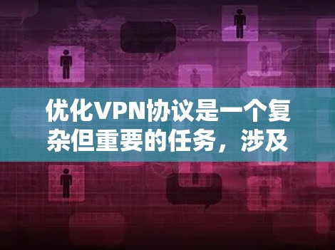 优化VPN协议是一个复杂但重要的任务，涉及多个方面的考虑。以下是对优化VPN协议的总结和建议