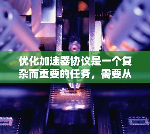 优化加速器协议是一个复杂而重要的任务，需要从多个方面入手，以确保加速器在高性能计算和数据中心中的高效运行。以下是一个结构化的优化方法，涵盖了关键的优化点和实施细节