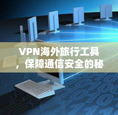 VPN海外旅行工具,保障通信安全的秘密武器 VPN海外旅行工具,保障通信安全的秘密武器