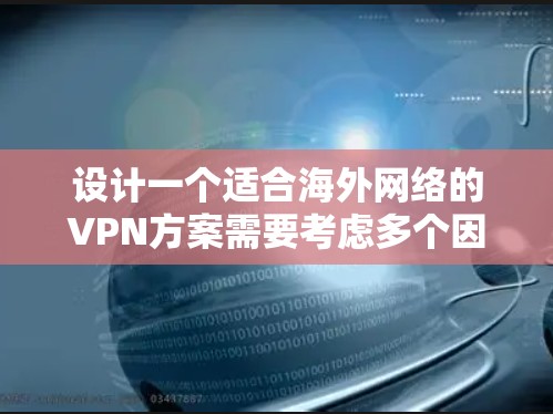 设计一个适合海外网络的VPN方案需要考虑多个因素，包括安全性、连接稳定性、成本效益以及用户体验等。以下是一个全面的VPN海外网络方案，涵盖了主要的设计要点和配置建议
