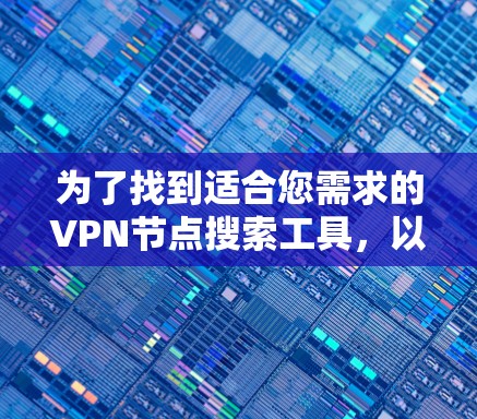 为了找到适合您需求的VPN节点搜索工具，以下是步骤指南