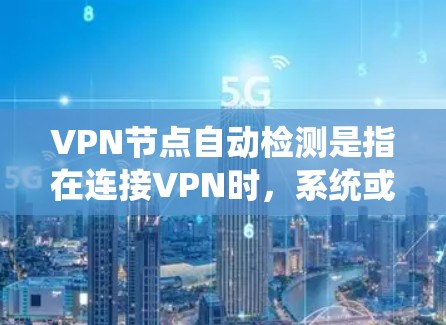 VPN节点自动检测是指在连接VPN时，系统或VPN客户端能够自动检测并选择最优的VPN节点。这对于确保连接速度快、稳定性高非常有用。以下是关于VPN节点自动检测的详细说明和解决方案