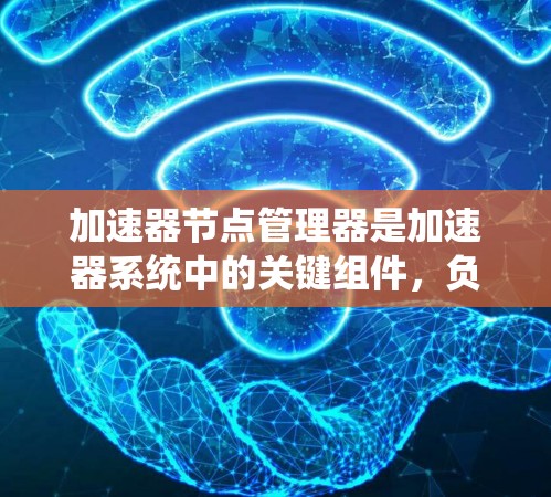 加速器节点管理器是加速器系统中的关键组件,负责管理和优化加速器节点的资源分配和性能。以下是对加速器节点管理器的详细分析 加速器节点管理器是加速器系统中的关键组件,负责管理和优化加速器节点的资源分配和性能。以下是对加速器节点管理器的详细分析