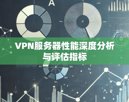 VPN服务器性能深度分析与评估指标