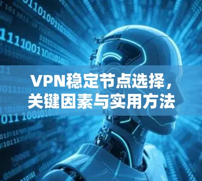 VPN稳定节点选择,关键因素与实用方法 VPN稳定节点选择,关键因素与实用方法