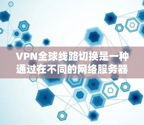 VPN全球线路切换是一种通过在不同的网络服务器之间切换来优化网络性能和安全性的技术,常用于提高访问速度、绕过地区限制和保护隐私。以下是对VPN全球线路切换的详细分析 VPN全球线路切换是一种通过在不同的网络服务器之间切换来优化网络性能和安全性的技术,常用于提高访问速度、绕过地区限制和保护隐私。以下是对VPN全球线路切换的详细分析