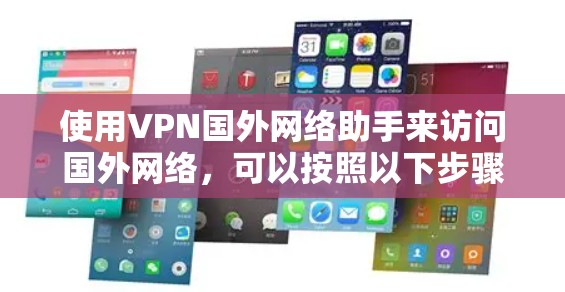 使用VPN国外网络助手来访问国外网络，可以按照以下步骤进行配置和使用