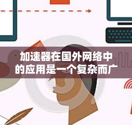加速器在国外网络中的应用是一个复杂而广泛的领域，涉及多种技术和优化策略。以下是对该领域的详细分析，分为几个关键部分